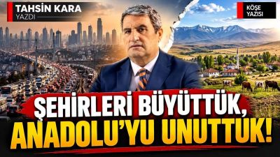ŞEHİRLERİ BÜYÜTTÜK, ANADOLU’YU UNUTTUK İstanbul başta olmak üzere büyükşehirler nüfus